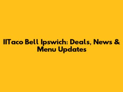 IITaco Bell Ipswich: Deals, News & Menu Updates