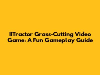 IITractor Grass-Cutting Video Game: A Fun Gameplay Guide