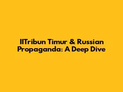 IITribun Timur & Russian Propaganda: A Deep Dive