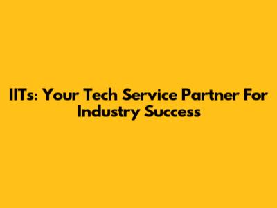 IITs: Your Tech Service Partner For Industry Success