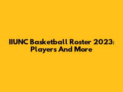 IIUNC Basketball Roster 2023: Players And More