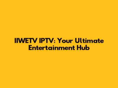 IIWETV IPTV: Your Ultimate Entertainment Hub