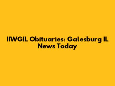 IIWGIL Obituaries: Galesburg IL News Today