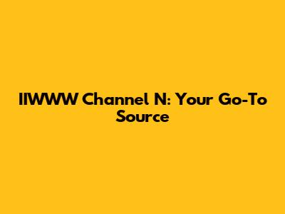 IIWWW Channel N: Your Go-To Source