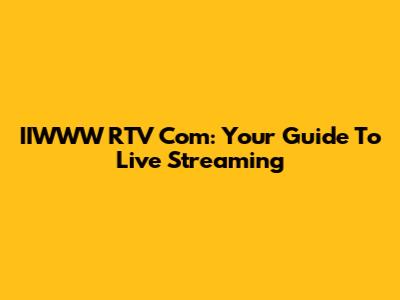 IIWWW RTV Com: Your Guide To Live Streaming