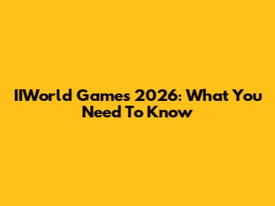 IIWorld Games 2026: What You Need To Know