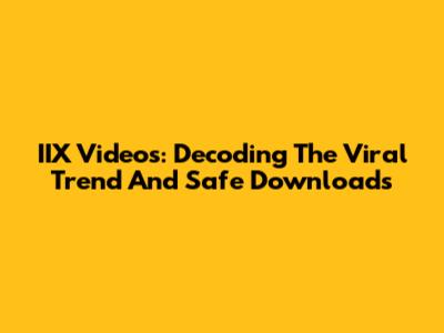IIX Videos: Decoding The Viral Trend And Safe Downloads