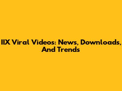 IIX Viral Videos: News, Downloads, And Trends