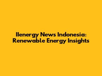 IIenergy News Indonesia: Renewable Energy Insights