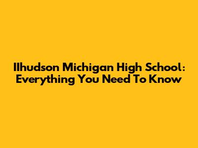 IIhudson Michigan High School: Everything You Need To Know