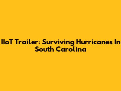 IIoT Trailer: Surviving Hurricanes In South Carolina