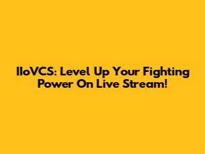 IIoVCS: Level Up Your Fighting Power On Live Stream!