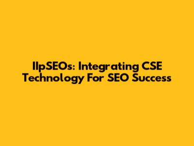 IIpSEOs: Integrating CSE Technology For SEO Success