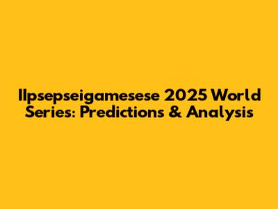 IIpsepseigamesese 2025 World Series: Predictions & Analysis
