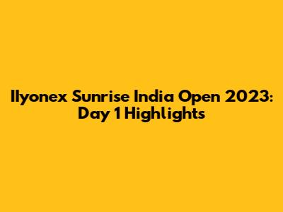 IIyonex Sunrise India Open 2023: Day 1 Highlights