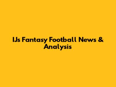IJ's Fantasy Football News & Analysis