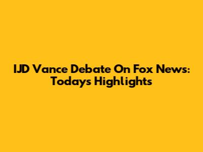 IJD Vance Debate On Fox News: Today's Highlights