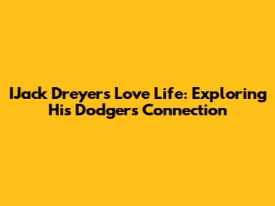 IJack Dreyer's Love Life: Exploring His Dodgers Connection