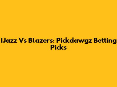 IJazz Vs Blazers: Pickdawgz Betting Picks