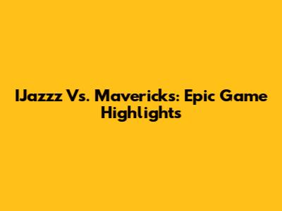 IJazzz Vs. Mavericks: Epic Game Highlights