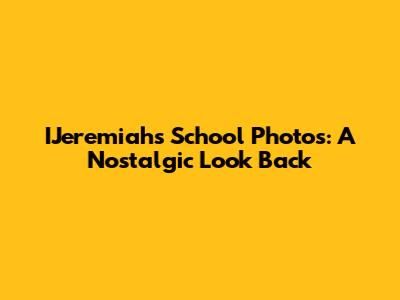IJeremiah's School Photos: A Nostalgic Look Back