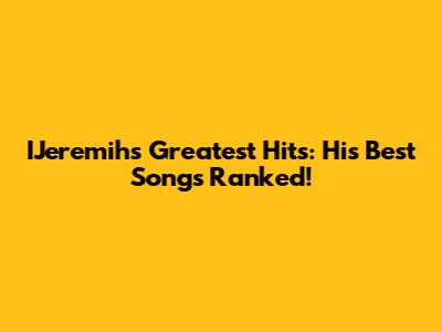 IJeremih's Greatest Hits: His Best Songs Ranked!