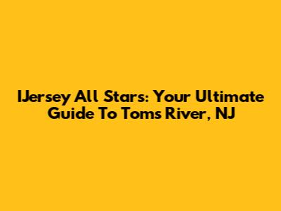 IJersey All Stars: Your Ultimate Guide To Toms River, NJ