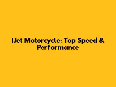 IJet Motorcycle: Top Speed & Performance