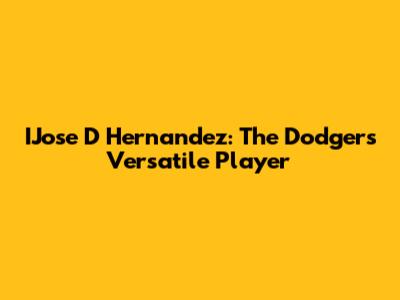 IJose D Hernandez: The Dodgers' Versatile Player