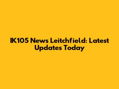 IK105 News Leitchfield: Latest Updates Today