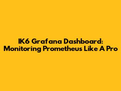 IK6 Grafana Dashboard: Monitoring Prometheus Like A Pro