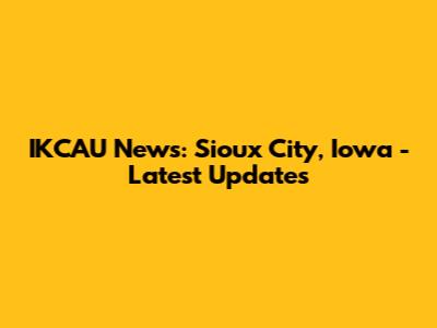 IKCAU News: Sioux City, Iowa - Latest Updates