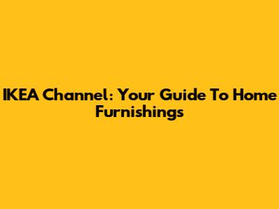 IKEA Channel: Your Guide To Home Furnishings
