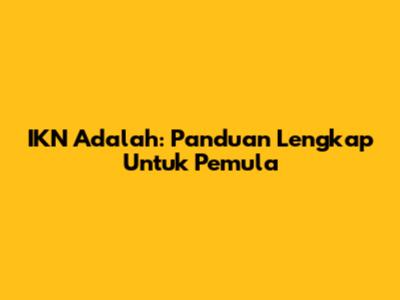IKN Adalah: Panduan Lengkap Untuk Pemula
