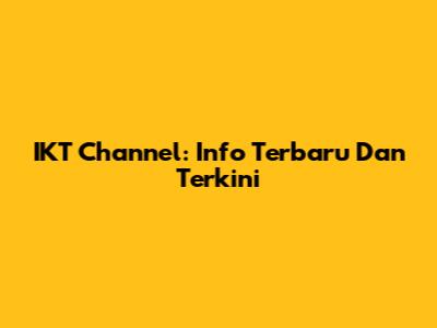 IKT Channel: Info Terbaru Dan Terkini