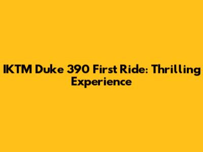 IKTM Duke 390 First Ride: Thrilling Experience