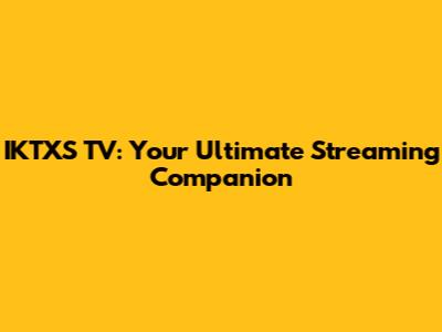 IKTXS TV: Your Ultimate Streaming Companion