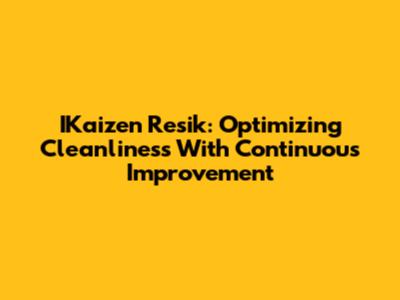 IKaizen Resik: Optimizing Cleanliness With Continuous Improvement