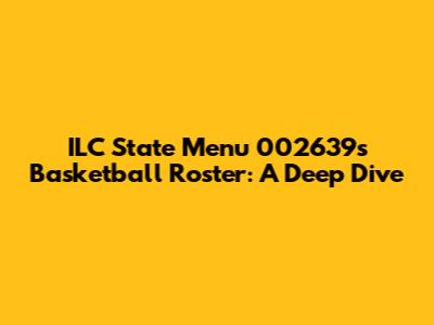 ILC State Menu 002639's Basketball Roster: A Deep Dive