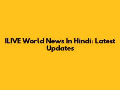 ILIVE World News In Hindi: Latest Updates