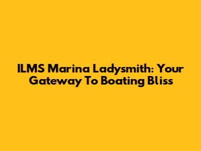 ILMS Marina Ladysmith: Your Gateway To Boating Bliss