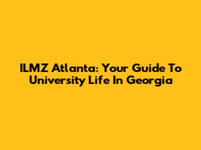 ILMZ Atlanta: Your Guide To University Life In Georgia