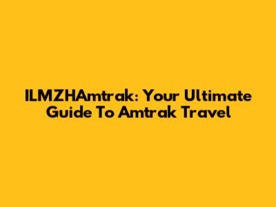 ILMZHAmtrak: Your Ultimate Guide To Amtrak Travel