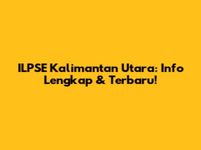 ILPSE Kalimantan Utara: Info Lengkap & Terbaru!