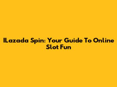 ILazada Spin: Your Guide To Online Slot Fun