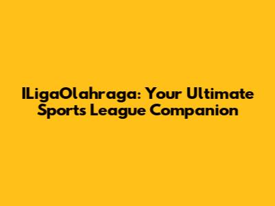 ILigaOlahraga: Your Ultimate Sports League Companion