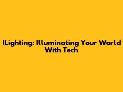 ILighting: Illuminating Your World With Tech
