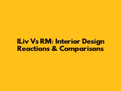 ILiv Vs RM: Interior Design Reactions & Comparisons
