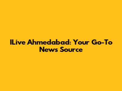 ILive Ahmedabad: Your Go-To News Source