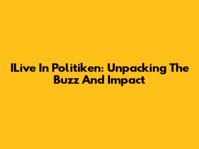 ILive In Politiken: Unpacking The Buzz And Impact